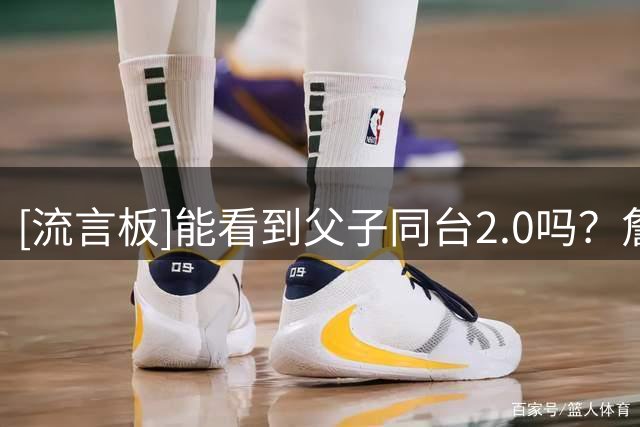 [流言板]能看到父子同台2.0吗？詹姆斯ins晒出小儿子布莱斯的训练照